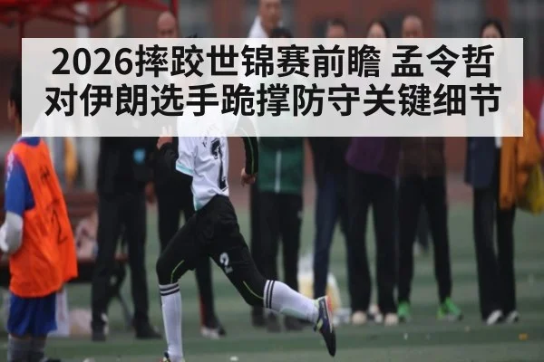 2026摔跤世锦赛前瞻 孟令哲对伊朗选手跪撑防守关键细节 - PA Stream
